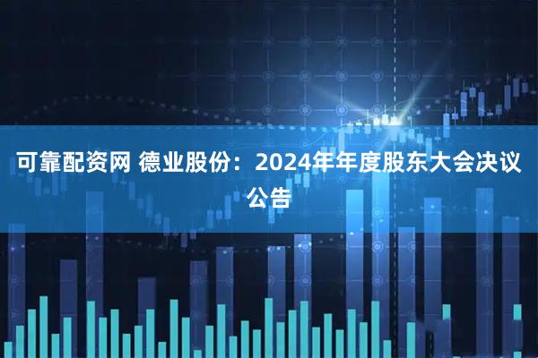 可靠配资网 德业股份：2024年年度股东大会决议公告
