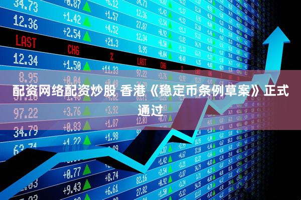 配资网络配资炒股 香港《稳定币条例草案》正式通过