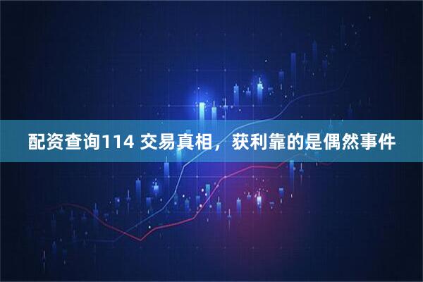 配资查询114 交易真相，获利靠的是偶然事件