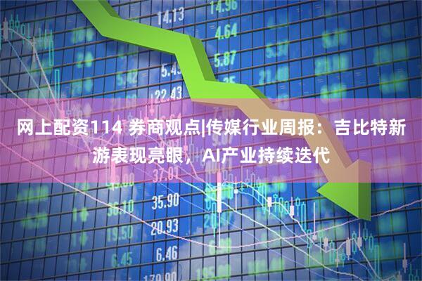 网上配资114 券商观点|传媒行业周报：吉比特新游表现亮眼，AI产业持续迭代