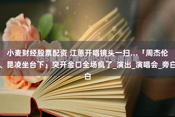小麦财经股票配资 江蕙开唱镜头一扫...「周杰伦、昆凌坐台下」突开金口全场疯了_演出_演唱会_旁白