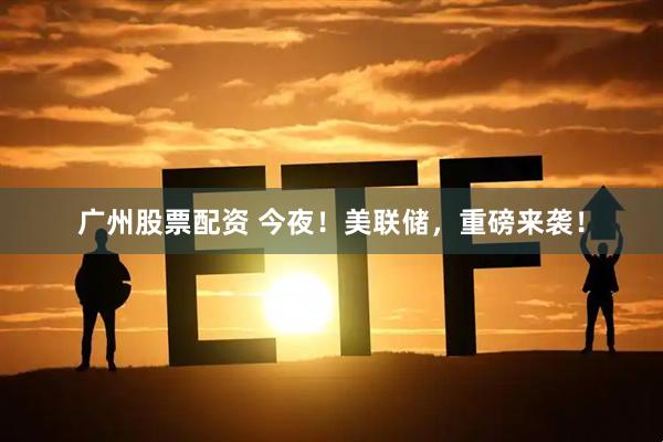 广州股票配资 今夜！美联储，重磅来袭！
