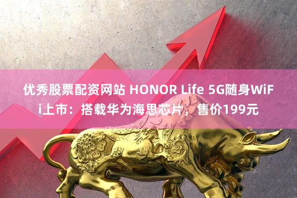 优秀股票配资网站 HONOR Life 5G随身WiFi上市：搭载华为海思芯片，售价199元