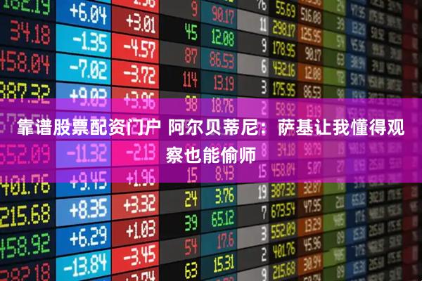 靠谱股票配资门户 阿尔贝蒂尼:萨基让我懂得观察也能偷师